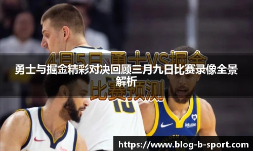 勇士与掘金精彩对决回顾三月九日比赛录像全景解析