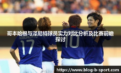 哥本哈根与泽尼特球员实力对比分析及比赛前瞻探讨