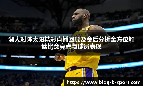 湖人对阵太阳精彩直播回顾及赛后分析全方位解读比赛亮点与球员表现