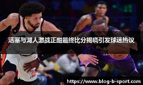 活塞与湖人激战正酣最终比分揭晓引发球迷热议