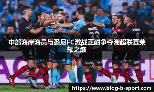 中部海岸海员与悉尼FC激战正酣争夺澳超联赛荣耀之巅
