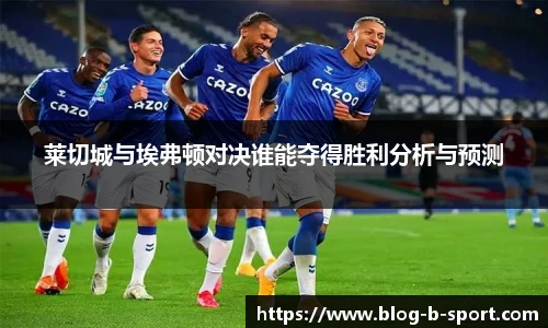 莱切城与埃弗顿对决谁能夺得胜利分析与预测