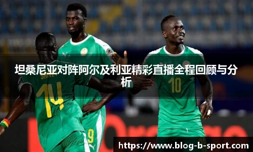 坦桑尼亚对阵阿尔及利亚精彩直播全程回顾与分析