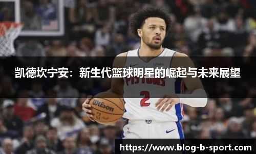 凯德坎宁安：新生代篮球明星的崛起与未来展望