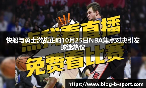 快船与勇士激战正酣10月25日NBA焦点对决引发球迷热议