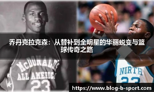 乔丹克拉克森:从替补到全明星的华丽蜕变与篮球传奇之路