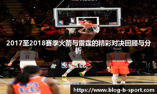 2017至2018赛季火箭与雷霆的精彩对决回顾与分析