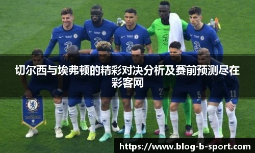 切尔西与埃弗顿的精彩对决分析及赛前预测尽在彩客网