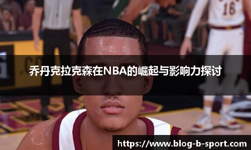 乔丹克拉克森在NBA的崛起与影响力探讨