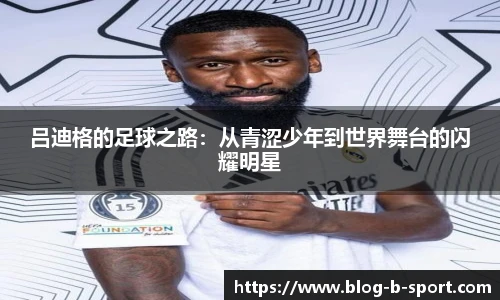 吕迪格的足球之路：从青涩少年到世界舞台的闪耀明星