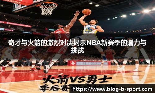 奇才与火箭的激烈对决揭示NBA新赛季的潜力与挑战