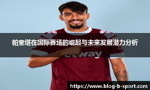 帕奎塔在国际赛场的崛起与未来发展潜力分析