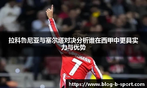 拉科鲁尼亚与塞尔塔对决分析谁在西甲中更具实力与优势